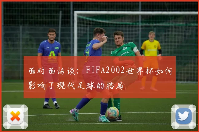面对面访谈:FIFA2002世界杯如何影响了现代足球的格局