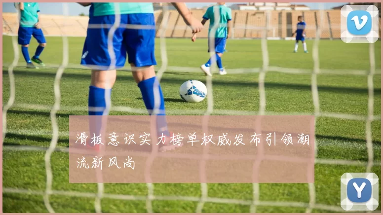 滑板意识实力榜单权威发布引领潮流新风尚