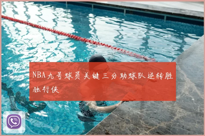 NBA九号球员关键三分助球队逆转胜独行侠