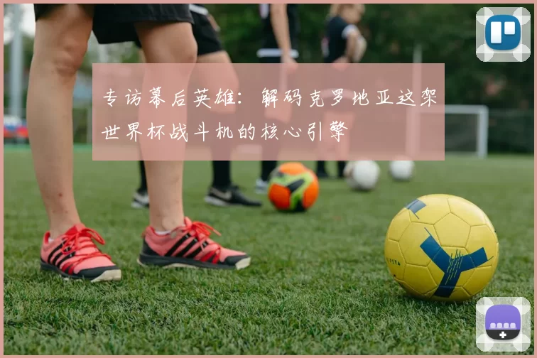 专访幕后英雄：解码克罗地亚这架世界杯战斗机的核心引擎