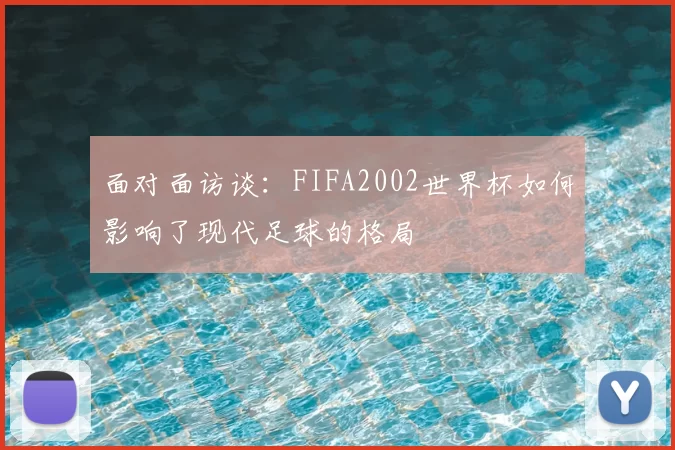 面对面访谈:FIFA2002世界杯如何影响了现代足球的格局
