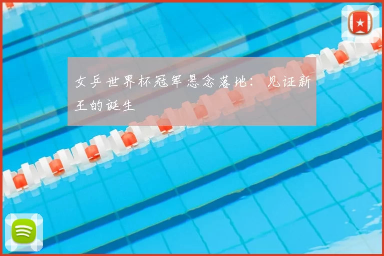 女乒世界杯冠军悬念落地：见证新王的诞生