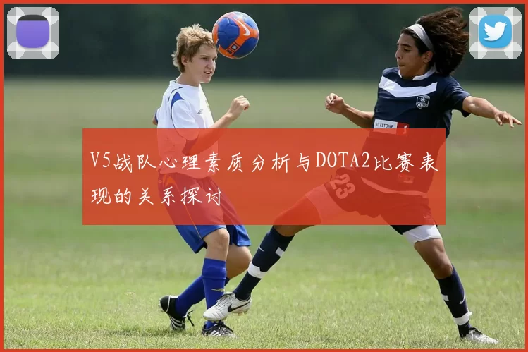 V5战队心理素质分析与DOTA2比赛表现的关系探讨