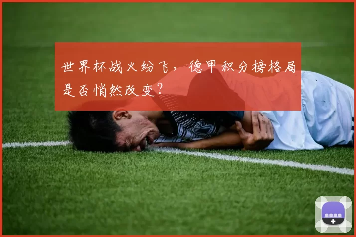世界杯战火纷飞,德甲积分榜格局是否悄然改变?